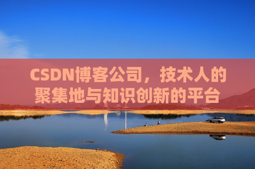 CSDN博客公司，技术人的聚集地与知识创新的平台