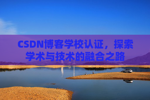 CSDN博客学校认证，探索学术与技术的融合之路