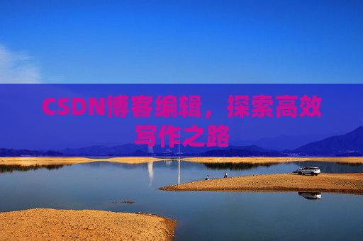 CSDN博客编辑，探索高效写作之路