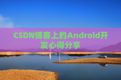 CSDN博客上的Android开发心得分享